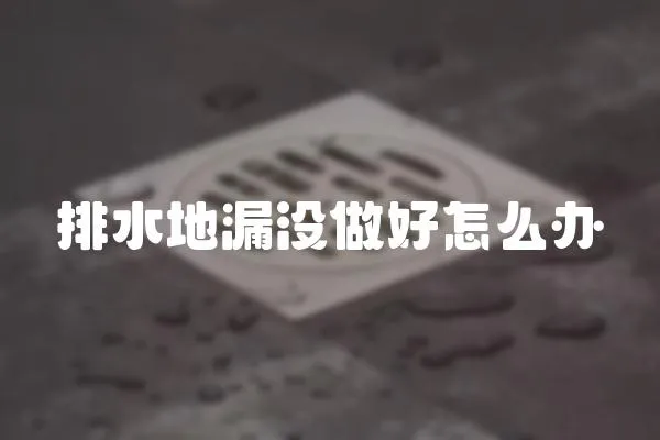排水地漏沒做好怎么辦