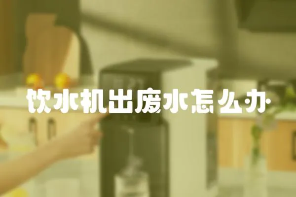 飲水機出廢水怎么辦