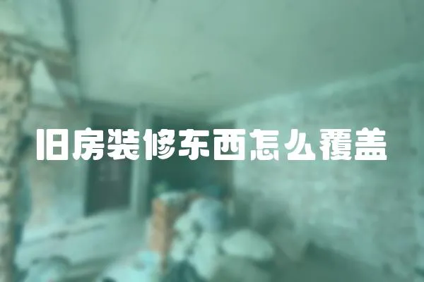 舊房裝修東西怎么覆蓋