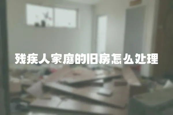 殘疾人家庭的舊房怎么處理