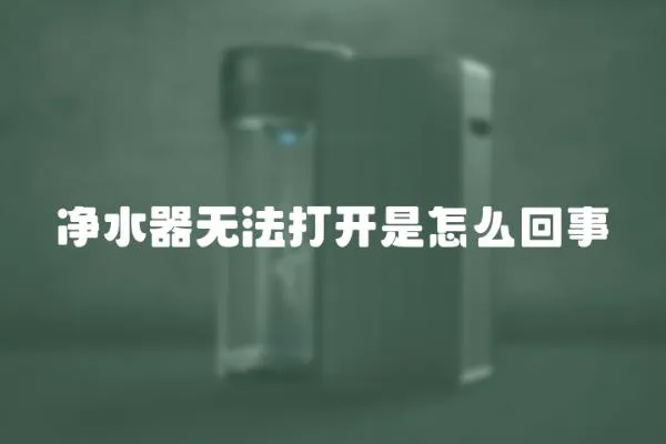 凈水器無法打開是怎么回事
