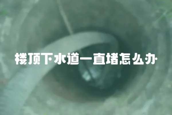樓頂下水道一直堵怎么辦