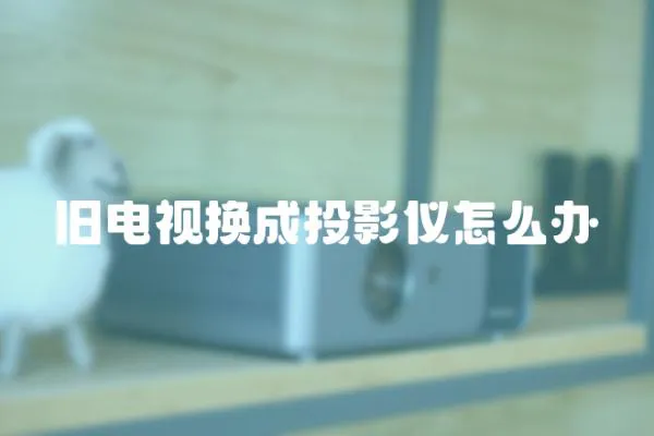舊電視換成投影儀怎么辦