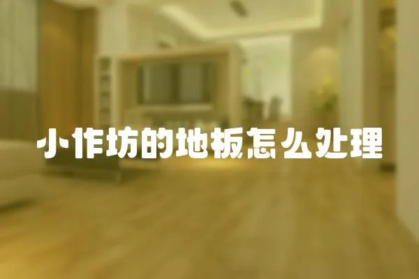 小作坊的地板怎么處理