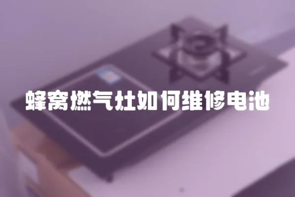 蜂窩燃?xì)庠钊绾尉S修電池