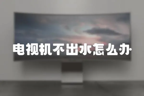 電視機不出水怎么辦