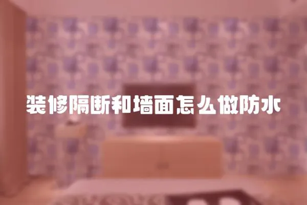 裝修隔斷和墻面怎么做防水