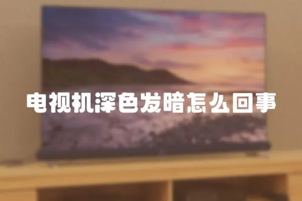 電視機深色發暗怎么回事