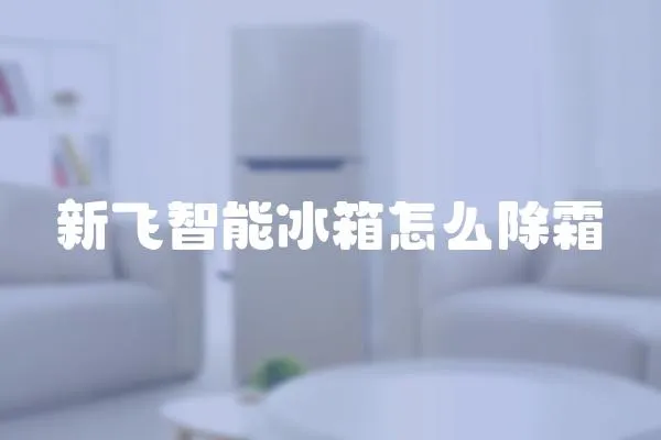 新飛智能冰箱怎么除霜