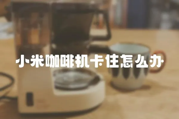 小米咖啡機卡住怎么辦