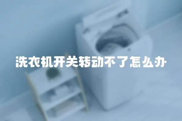 洗衣機(jī)開關(guān)轉(zhuǎn)動(dòng)不了怎么辦