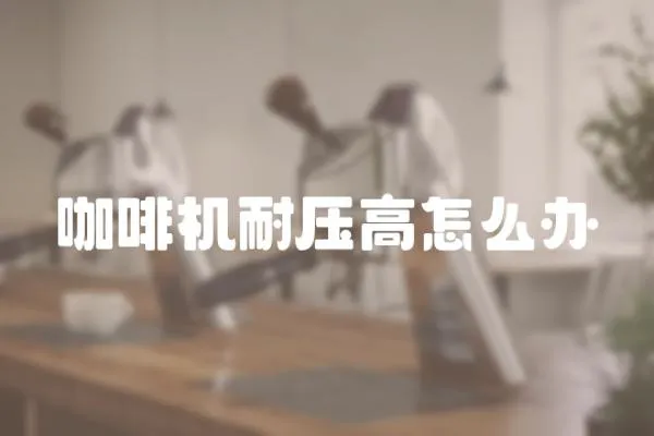 咖啡機耐壓高怎么辦