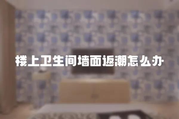 樓上衛生間墻面返潮怎么辦