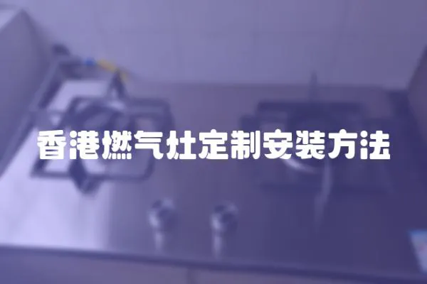 香港燃气灶定制安装方法