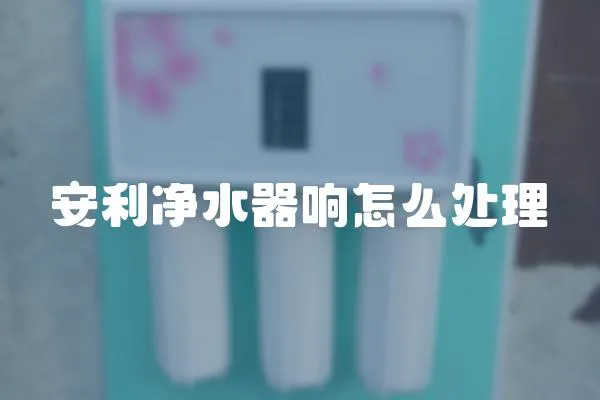 安利凈水器響怎么處理
