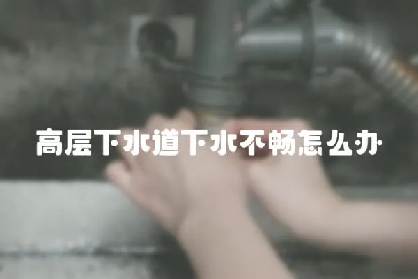 高層下水道下水不暢怎么辦