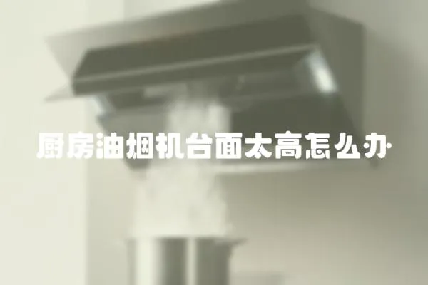 廚房油煙機臺面太高怎么辦