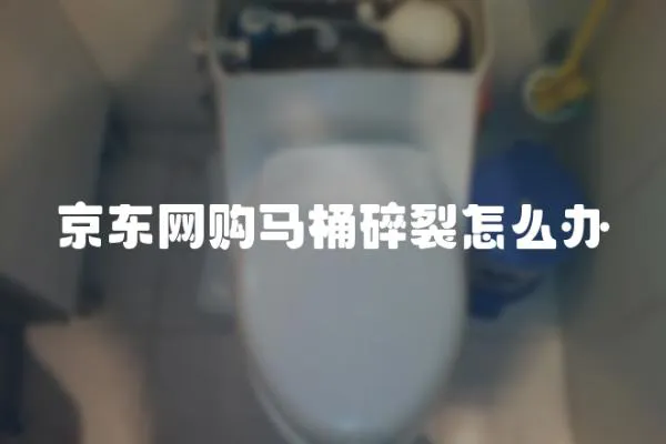 京東網購馬桶碎裂怎么辦