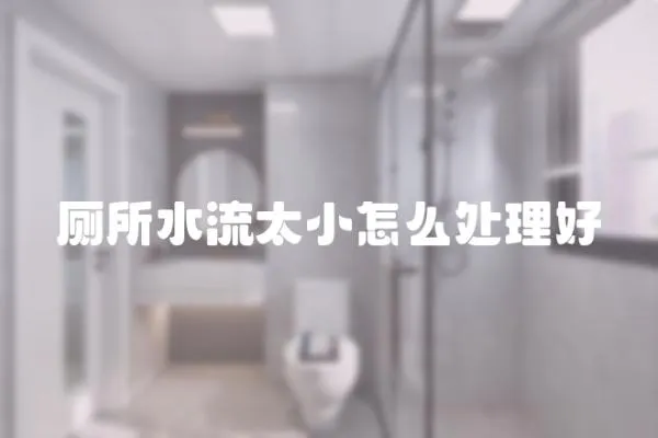 廁所水流太小怎么處理好