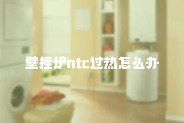 壁掛爐ntc過(guò)熱怎么辦