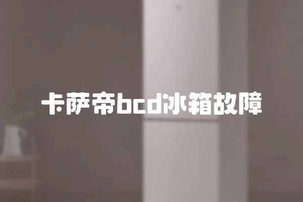 卡薩帝bcd冰箱故障