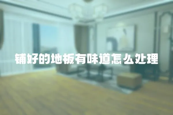 鋪好的地板有味道怎么處理