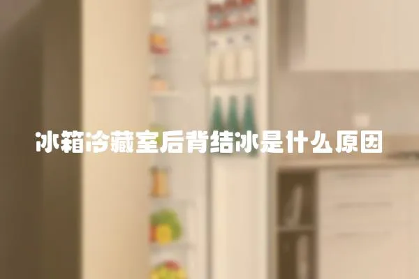 冰箱冷藏室后背結冰是什么原因