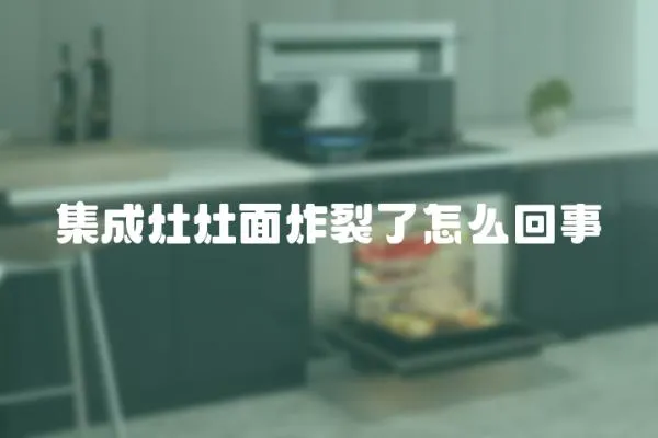 集成灶灶面炸裂了怎么回事