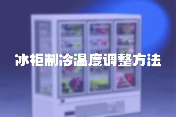 冰柜制冷溫度調(diào)整方法