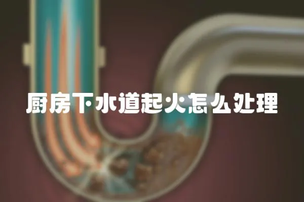 廚房下水道起火怎么處理