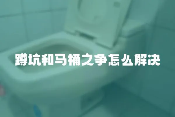 蹲坑和馬桶之爭怎么解決