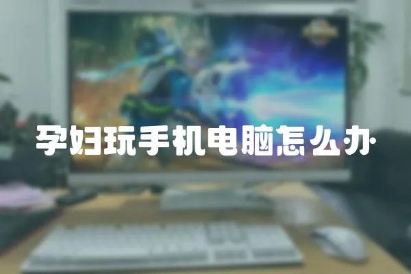 孕婦玩手機(jī)電腦怎么辦