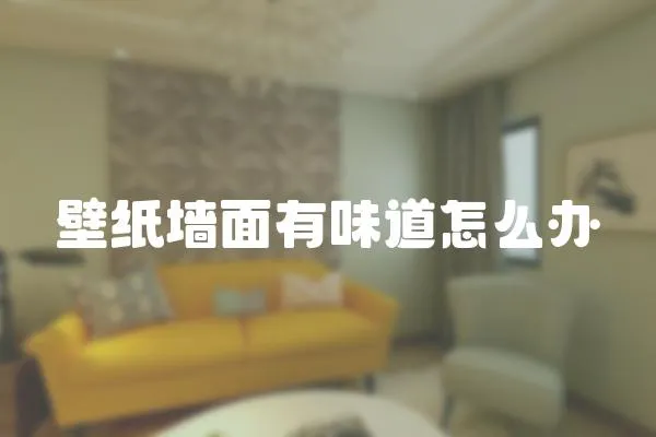 壁紙墻面有味道怎么辦