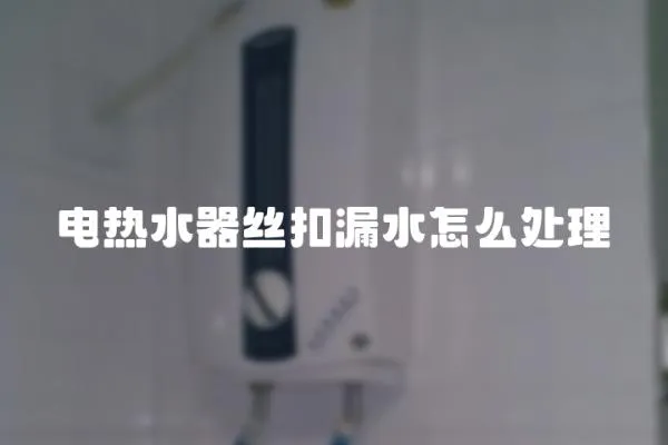 電熱水器絲扣漏水怎么處理