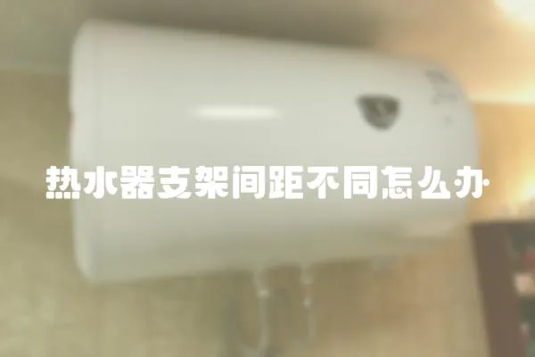 热水器支架间距不同怎么办