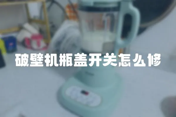破壁機(jī)瓶蓋開(kāi)關(guān)怎么修