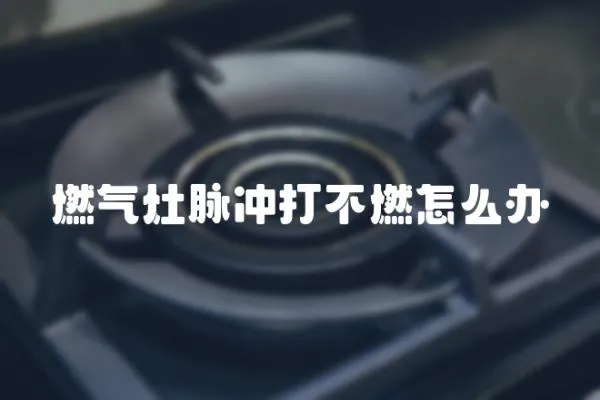 燃氣灶脈沖打不燃怎么辦