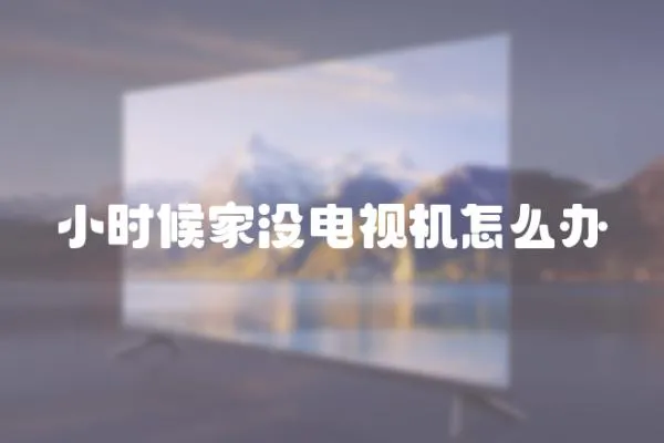 小時候家沒電視機怎么辦