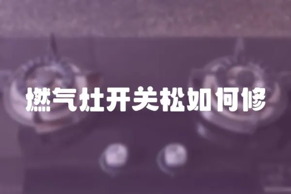 燃氣灶開關松如何修