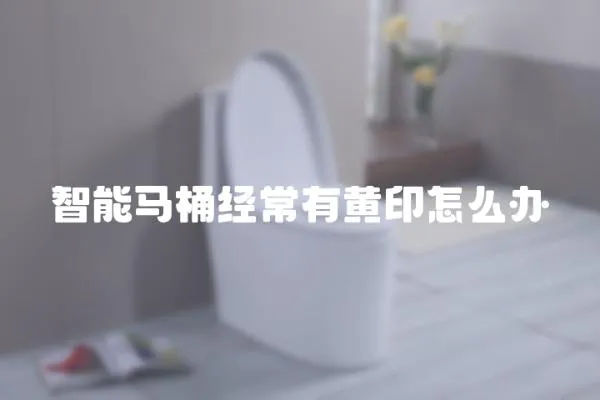 智能馬桶經常有黃印怎么辦