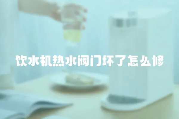 飲水機(jī)熱水閥門壞了怎么修