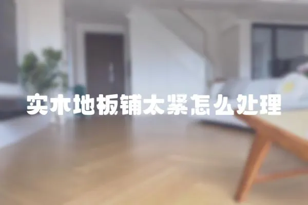 實(shí)木地板鋪太緊怎么處理