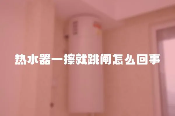 熱水器一擦就跳閘怎么回事