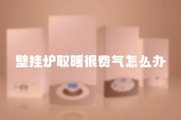 壁掛爐取暖很費氣怎么辦