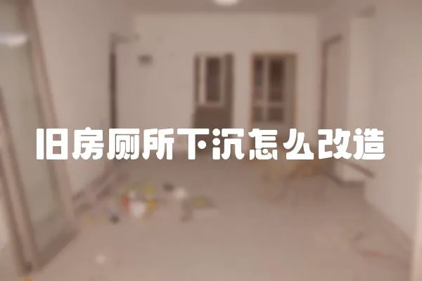 舊房廁所下沉怎么改造