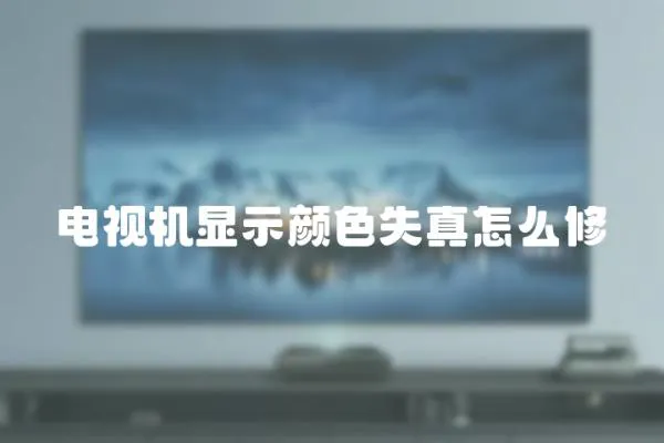 電視機顯示顏色失真怎么修