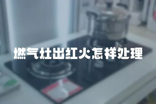 燃?xì)庠畛黾t火怎樣處理