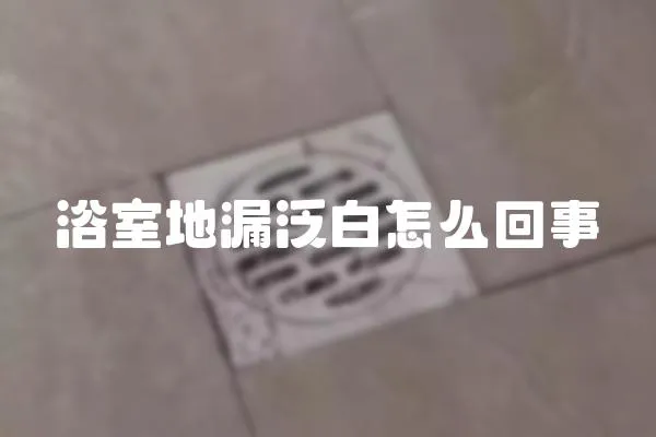 浴室地漏泛白怎么回事
