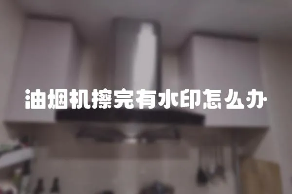 油煙機(jī)擦完有水印怎么辦