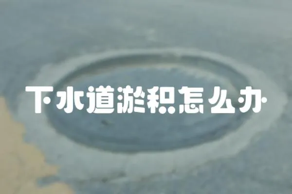 下水道淤積怎么辦